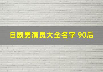 日剧男演员大全名字 90后